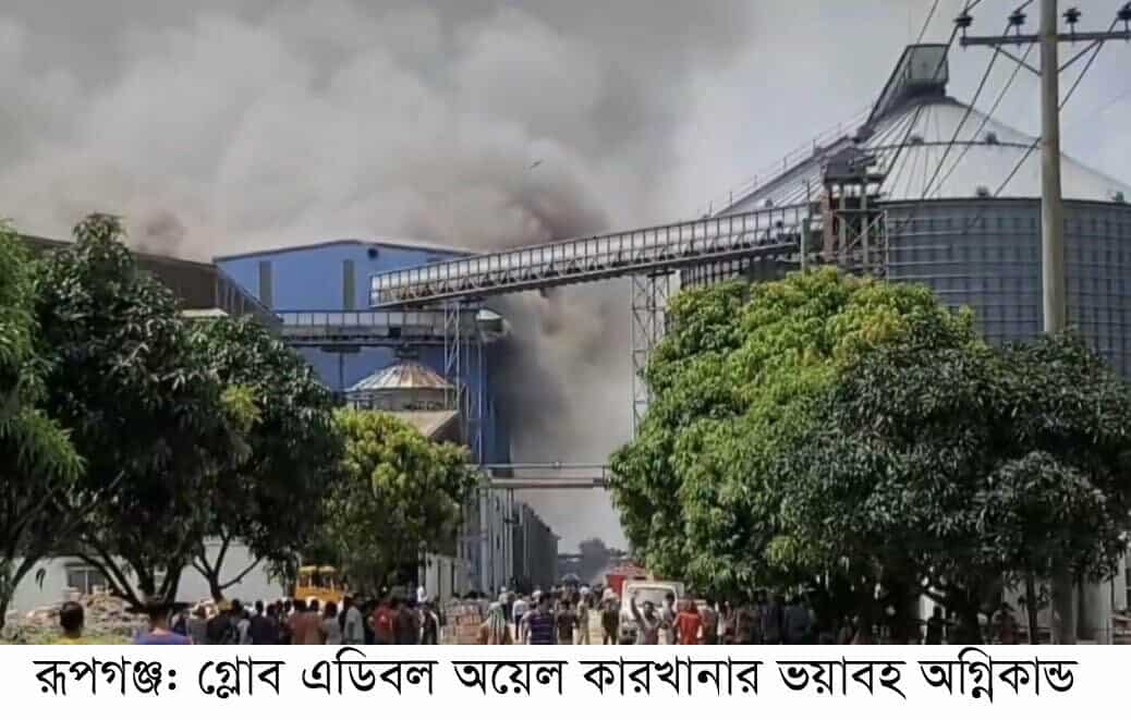 রূপগঞ্জে গ্লোব এডিবল অয়েল কারখানায় অগ্নিকান্ড ॥ বিপুল পরিমাণ ক্ষতি