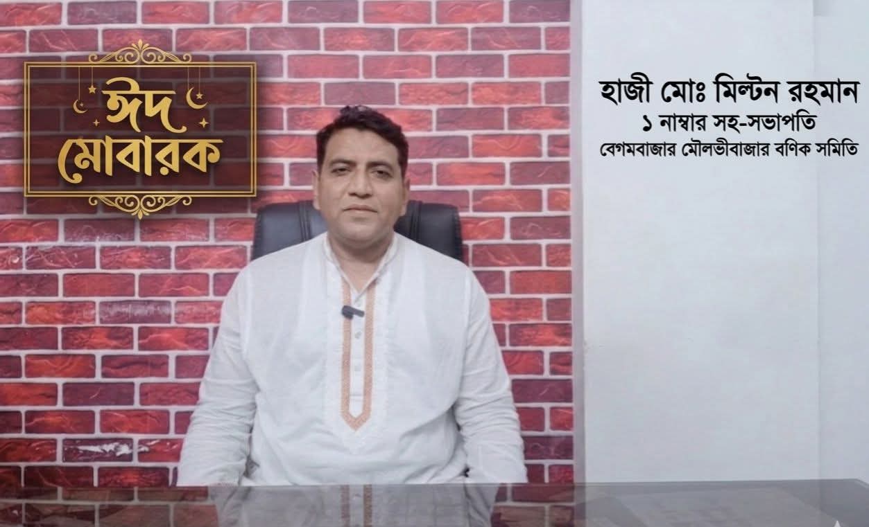 বেগমবাজার-মৌলভীবাজার বণিক সমিতির সকল সদস্য ও দেশবাসীকে হাজী মোঃ মিল্টন রহমানের ঈদ শুভেচ্ছা